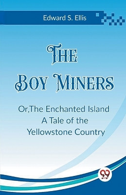 The Boy Miners Or, The Enchanted Island A Tale of the Yellowstone Country by Edward S Ellis 9789362201256