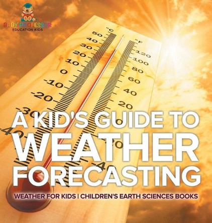 A Kid's Guide to Weather Forecasting - Weather for Kids Children's Earth Sciences Books by Baby Professor 9798869412621