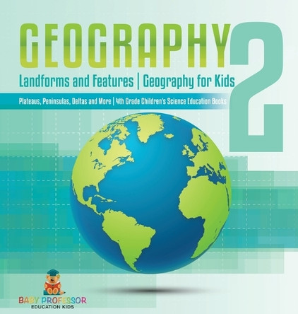 Geography 2 - Landforms and Features Geography for Kids - Plateaus, Peninsulas, Deltas and More 4th Grade Children's Science Education books by Baby Professor 9798869402486