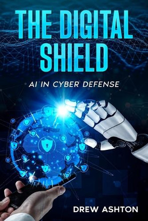 The Digital Shield: AI in Cyber Defense by Drew Ashton 9781456654931