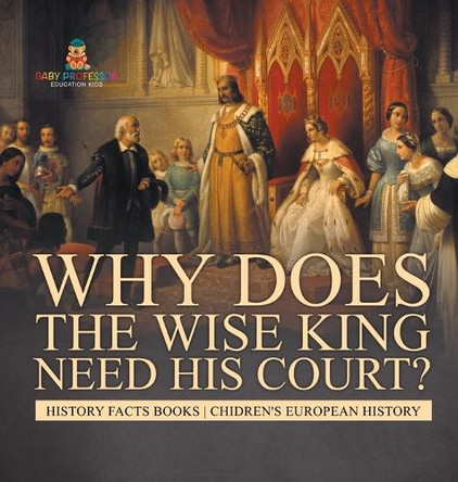 Why Does The Wise King Need His Court? History Facts Books Chidren's European History by Baby Professor 9798869417404