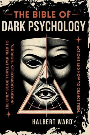 THE Bible of Dark Psychology: The Only Book You'll Ever Need to Understand People's Thoughts, Actions and How to Change Them. by Halbert Ward 9798330379651