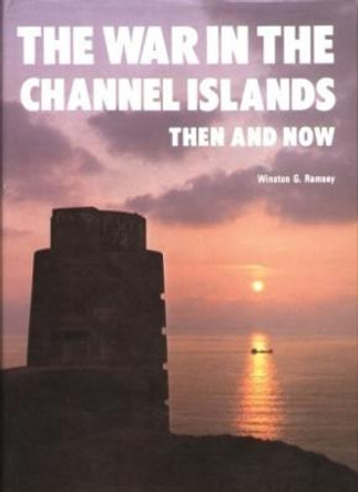 The War in the Channel Islands: Then and Now by Winston G. Ramsey