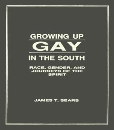 Growing Up Gay in the South: Race, Gender, and Journeys of the Spirit by James T. Sears