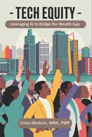 Tech Equity: Leveraging AI to Bridge the Wealth Gap by Tonia Bledsoe 9798991994507