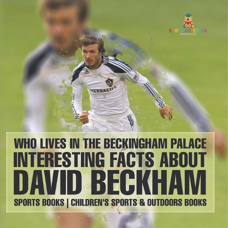 Who Lives In The Beckingham Palace? Interesting Facts about David Beckham - Sports Books Children's Sports & Outdoors Books by Baby Professor 9798869437662
