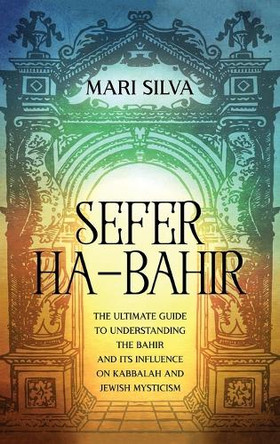 Sefer ha-Bahir: The Ultimate Guide to Understanding the Bahir and Its Influence on Kabbalah and Jewish Mysticism by Mari Silva 9781638180777