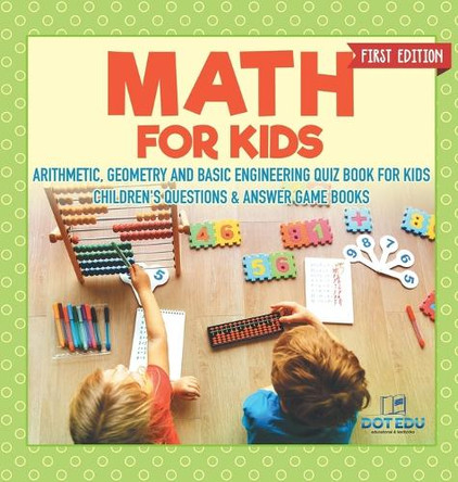 Math for Kids First Edition Arithmetic, Geometry and Basic Engineering Quiz Book for Kids Children's Questions & Answer Game Books by Dot Edu 9798869415943