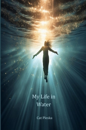 My Life in Water by Cat Pleska 9798990558533