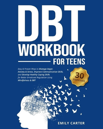 DBT Workbook for Teens: Easy & Proven Ways to Manage Anger, Anxiety & Stress, Improve Communication Skills, and Develop Healthy Coping Skills for Better Emotional Regulation Using Mindfulness & DBT by Emily Carter 9789526546469