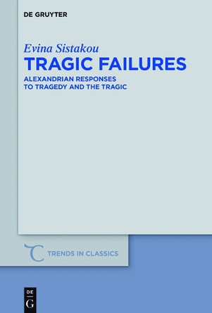 Tragic Failures: Alexandrian Responses to Tragedy and the Tragic by Evina Sistakou 9783110479126