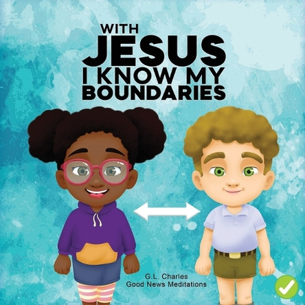 With Jesus I Know My Boundaries: A practical Bible story for kids to help them understand body boundaries, body safety, and consent, with Bible lessons for Sunday school, preschool to grade 1-2 by G L Charles 9781998633012