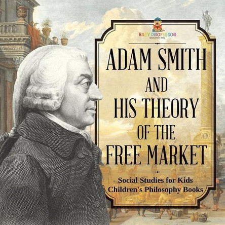 Adam Smith and His Theory of the Free Market - Social Studies for Kids Children's Philosophy Books by Baby Professor 9798869432469