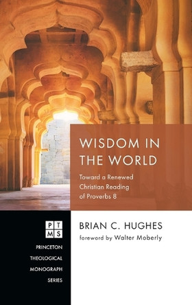 Wisdom in the World: Toward a Renewed Christian Reading of Proverbs 8 by Brian C Hughes 9798385215973