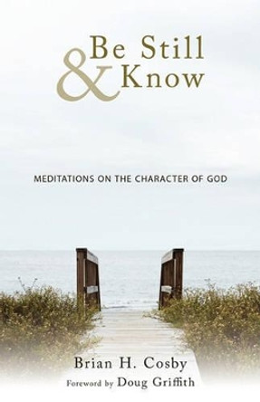 Be Still & Know: Meditations on the Character of God by Brian H. Cosby 9781449710910