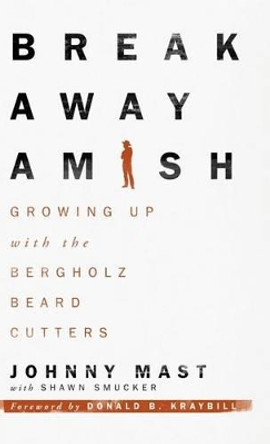 Breakaway Amish: Growing Up with the Bergholz Beard Cutters by Johnny Mast 9781513801049