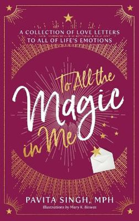 To All the Magic in Me: A Collection of Love Letters to All of Life's Emotions by Pavita Singh 9781644843819