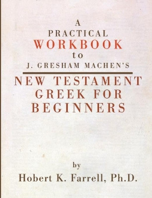 A Practical Workbook to J. Gresham Machen's New Testament Greek for Beginners by Hobert K Farrell 9781592443017