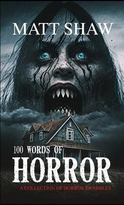 100 Words of Horror: A Collection of Horror Drabbles by Matt Shaw 9781447894889