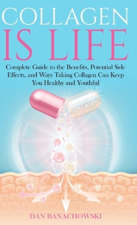 Collagen is Life: Complete Guide to the Benefits, Potential Side Effects and Ways Taking Collagen Can Keep You Healthy and Youthful by Dan Banachowski 9798988217619