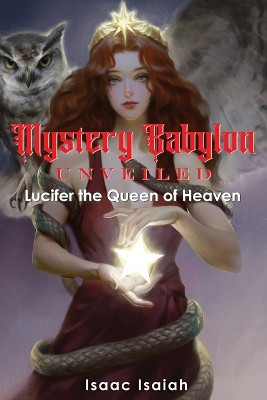 Mystery Babylon Unveiled: Lucifer the Queen of Heaven by Isaac Isaiah 9798218347741