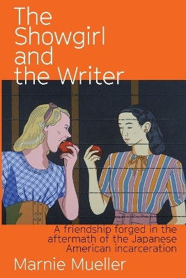 The Showgirl and the Writer: A friendship forged in the aftermath of the Japanese American Incarceration by Marnie Mueller 9781950444588