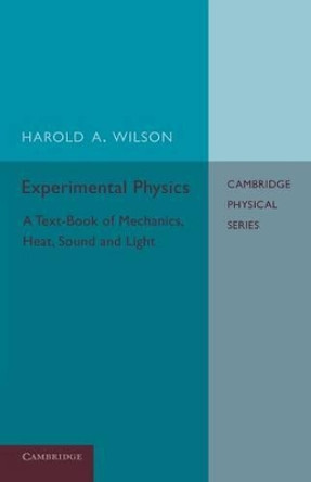 Experimental Physics: A Text-Book of Mechanics, Heat, Sound and Light by Harold A. Wilson 9781107637672
