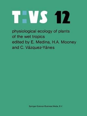 Physiological ecology of plants of the wet tropics: Proceedings of an International Symposium Held in Oxatepec and Los Tuxtlas, Mexico, June 29 to July 6, 1983 by Ernesto Medina 9789400973015
