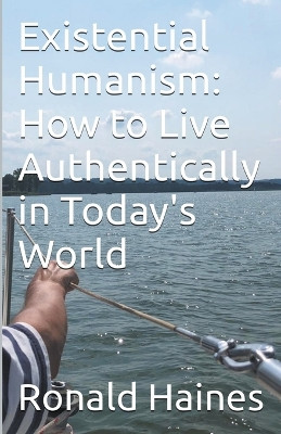 Existential Humanism: How to Live Authentically in Today's World by Ronald Haines 9781637860267