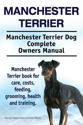 Manchester Terrier. Manchester Terrier Dog Complete Owners Manual. Manchester Terrier book for care, costs, feeding, grooming, health and training. by George Hoppendale 9781910941089