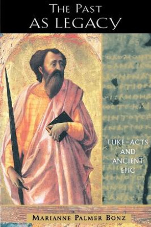 The Past as Legacy: Luke, Acts and Ancient Epic by Marianne Palmer Bonz