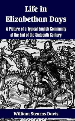 Life in Elizabethan Days: A Picture of a Typical English Community at the End of the Sixteenth Century by William Stearns Davis 9781410106254