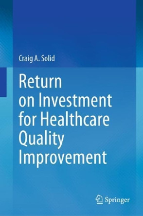 Return on Investment for Healthcare Quality Improvement by Craig A. Solid 9783030464776