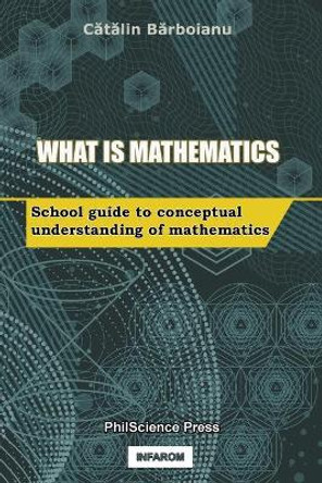 What is Mathematics: School Guide to Conceptual Understanding of Mathematics by Catalin Barboianu 9789731991986