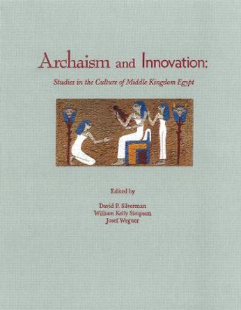 Archaism and Innovation: Studies in the Culture of Middle Kingdom Egypt by David Silverman