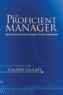 The Proficient Manager: Simple Practical Advice and Tips for Becoming a 21st Century Proficient Manager by Gaurav Gulati 9781482821482