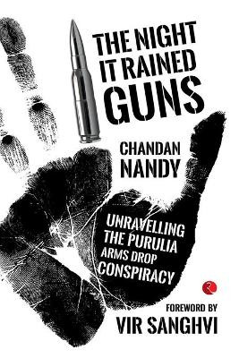The Night it Rained Guns: Unravelling the Purulia Arms Drop Conspiracy by Chandan Nandy 9788129134721