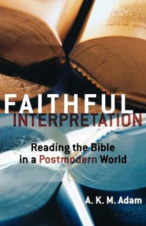 Faithful Interpretation: Reading the Bible in a Postmodern World by A. K. M. Adam