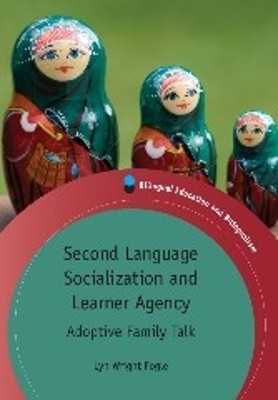 Second Language Socialization and Learner Agency: Adoptive Family Talk by Lyn Wright Fogle 9781847697851