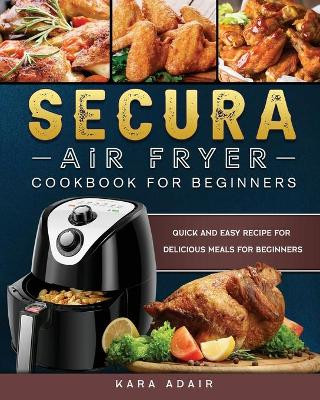 Secura Air Fryer Cookbook for Beginners: Quick and Easy Recipe for Delicious Meals for Beginners by Kara Adair 9781803200149