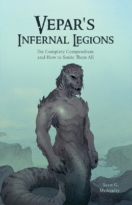 Vepar's Infernal Legions: The Complete Compendium And How To Smite Them All by Sean G McAnulty 9781773543949