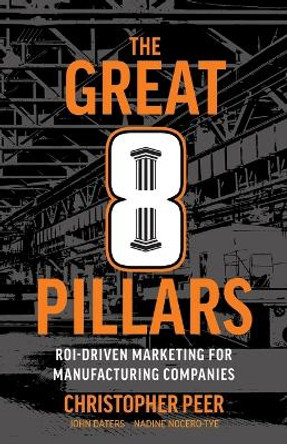 The Great 8 Pillars: ROI-Driven Marketing for Manufacturing Companies by Christopher Peer 9781544544069