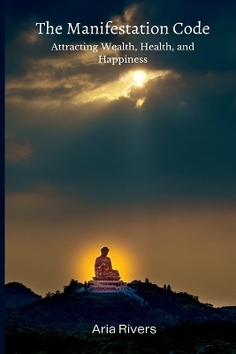 The Manifestation Code: Attracting Wealth, Health, and Happiness by Aria Rivers 9789358812350