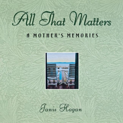 All That Matters: A Mother's Memories by Janis Hogan 9781630260309