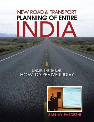 New Road & Transport Planning of Entire India: Under the Theme How to Revive India? by Sanjay Pardeshi 9781482816624