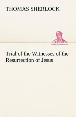 Trial of the Witnesses of the Resurrection of Jesus by Thomas Sherlock 9783849166168