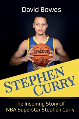 Stephen Curry: The Inspiring Story of NBA Superstar Stephen Curry by David Bowes 9781925989311