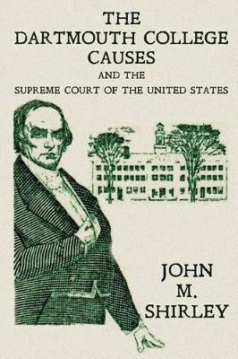The Dartmouth College Causes and the Supreme Court of the United States by John M Shirley 9781616192716