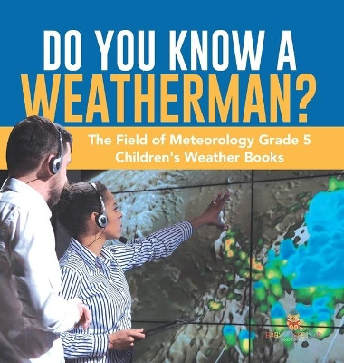 Do You Know A Weatherman? The Field of Meteorology Grade 5 Children's Weather Books by Baby Professor 9781541979581