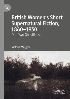British Women's Short Supernatural Fiction, 1860-1930: Our Own Ghostliness by Victoria Margree 9783030271442